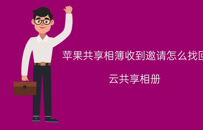 苹果共享相簿收到邀请怎么找回 云共享相册，如何取消？